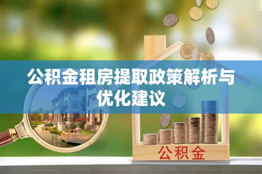 衢江公积金租房提取政策解析与优化建议