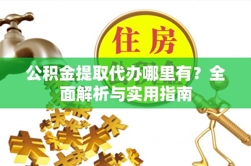衢江公积金提取代办哪里有？全面解析与实用指南