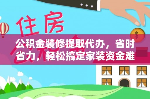 衢江公积金装修提取代办，省时省力，轻松搞定家装资金难题