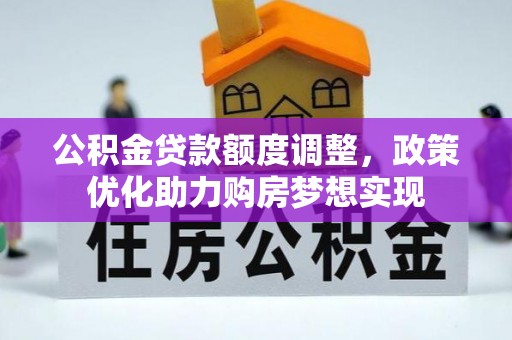 衢江公积金贷款额度调整，政策优化助力购房梦想实现