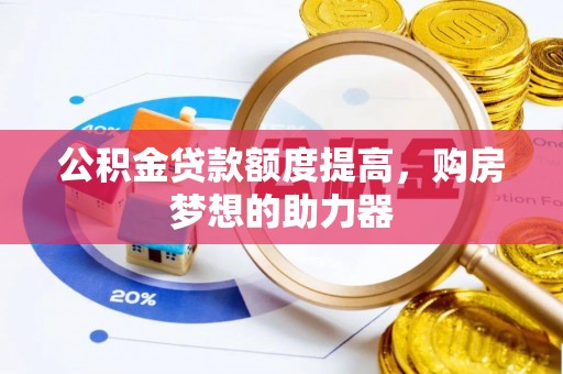 衢江公积金贷款额度提高，购房梦想的助力器