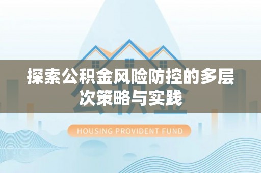 衢江探索公积金风险防控的多层次策略与实践
