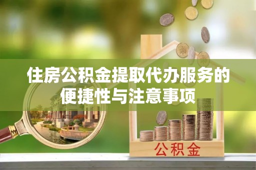衢江住房公积金提取代办服务的便捷性与注意事项