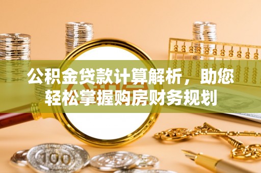 衢江公积金贷款计算解析，助您轻松掌握购房财务规划