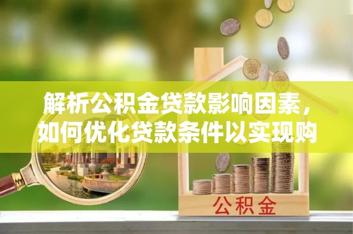 衢江解析公积金贷款影响因素，如何优化贷款条件以实现购房梦想