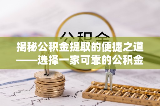 衢江揭秘公积金提取的便捷之道——选择一家可靠的公积金提取代办公司