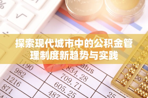 衢江探索现代城市中的公积金管理制度新趋势与实践