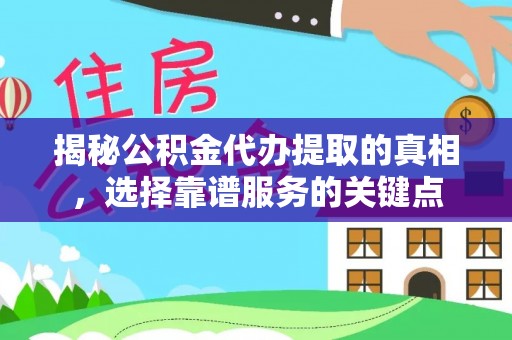 衢江揭秘公积金代办提取的真相，选择靠谱服务的关键点
