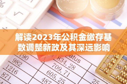 衢江解读2023年公积金缴存基数调整新政及其深远影响