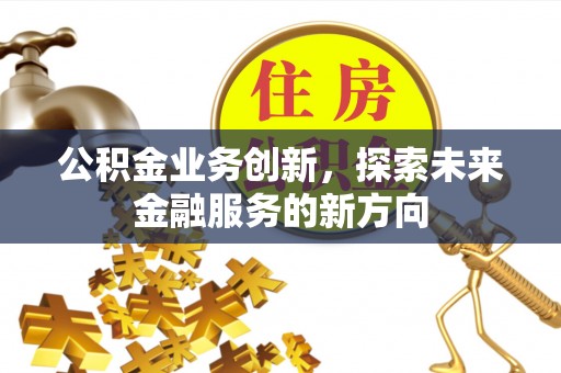 衢江公积金业务创新，探索未来金融服务的新方向