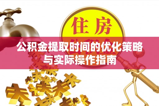 衢江公积金提取时间的优化策略与实际操作指南