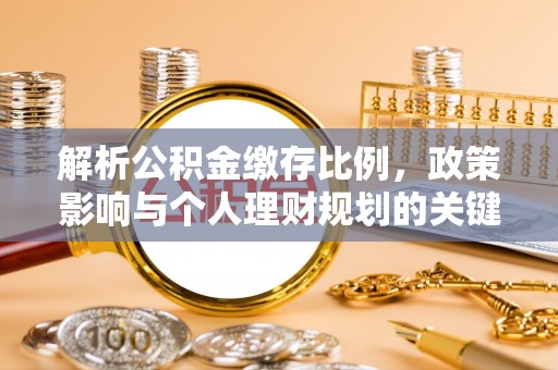衢江解析公积金缴存比例，政策影响与个人理财规划的关键