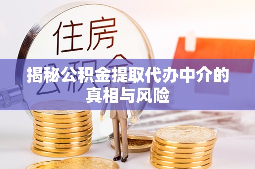 衢江揭秘公积金提取代办中介的真相与风险