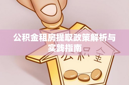 衢江公积金租房提取政策解析与实践指南