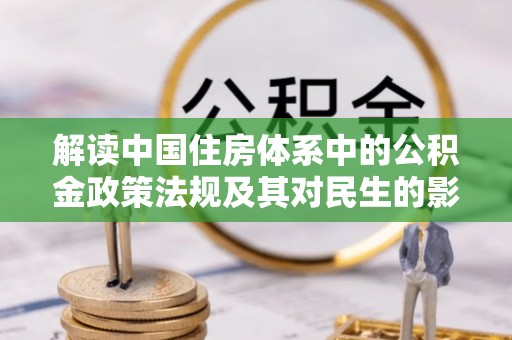 衢江解读中国住房体系中的公积金政策法规及其对民生的影响