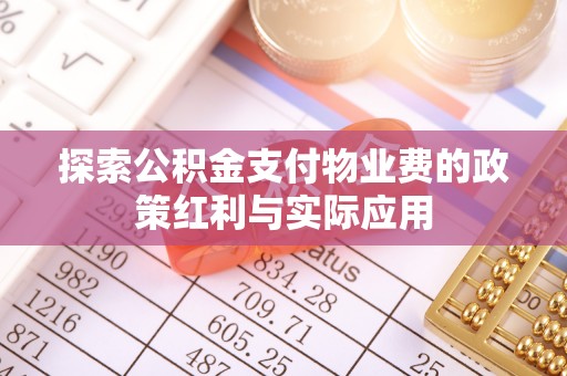 衢江探索公积金支付物业费的政策红利与实际应用