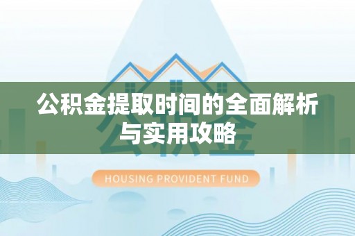 衢江公积金提取时间的全面解析与实用攻略