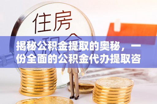 衢江揭秘公积金提取的奥秘，一份全面的公积金代办提取咨询指南
