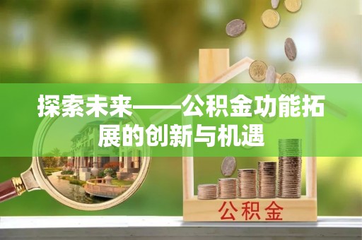 衢江探索未来——公积金功能拓展的创新与机遇