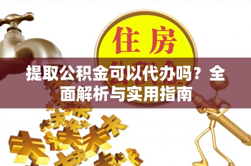 衢江提取公积金可以代办吗？全面解析与实用指南