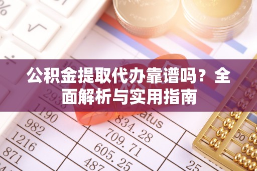 衢江公积金提取代办靠谱吗？全面解析与实用指南