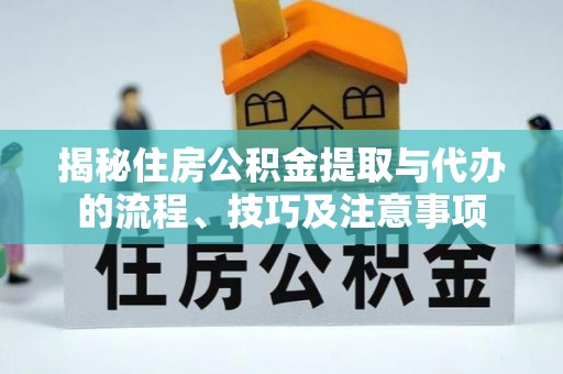 衢江揭秘住房公积金提取与代办的流程、技巧及注意事项
