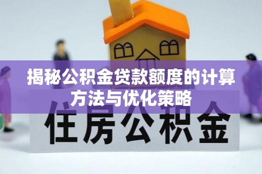 衢江揭秘公积金贷款额度的计算方法与优化策略