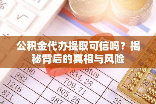 衢江公积金代办提取可信吗？揭秘背后的真相与风险