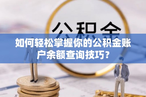 衢江如何轻松掌握你的公积金账户余额查询技巧？