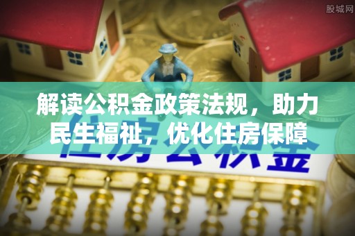 衢江解读公积金政策法规，助力民生福祉，优化住房保障