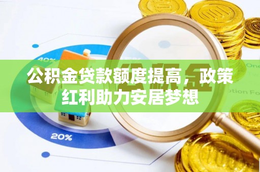 衢江公积金贷款额度提高，政策红利助力安居梦想