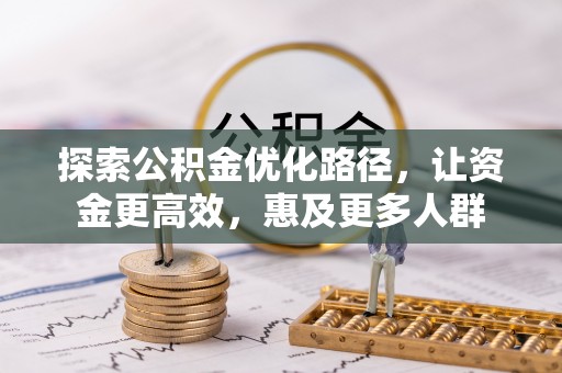 衢江探索公积金优化路径，让资金更高效，惠及更多人群