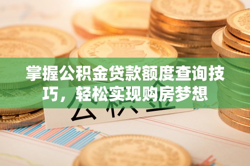 衢江掌握公积金贷款额度查询技巧，轻松实现购房梦想