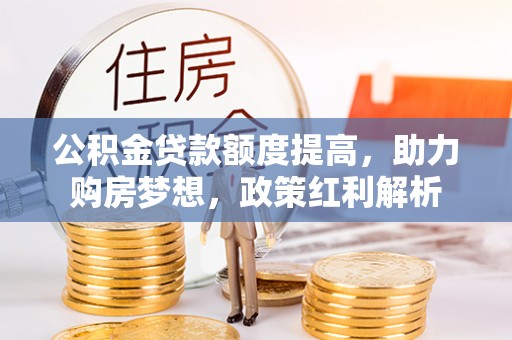 衢江公积金贷款额度提高，助力购房梦想，政策红利解析