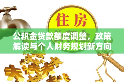 衢江公积金贷款额度调整，政策解读与个人财务规划新方向