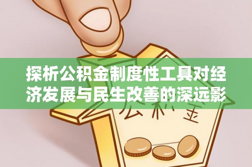 衢江探析公积金制度性工具对经济发展与民生改善的深远影响
