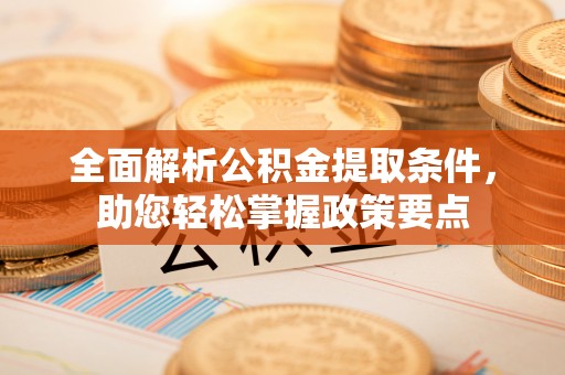 衢江全面解析公积金提取条件，助您轻松掌握政策要点