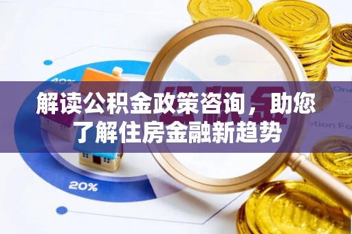 衢江解读公积金政策咨询，助您了解住房金融新趋势