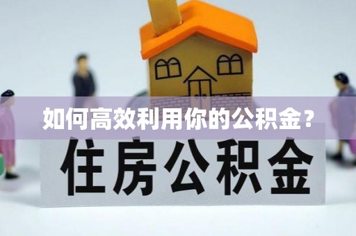 衢江如何高效利用你的公积金？