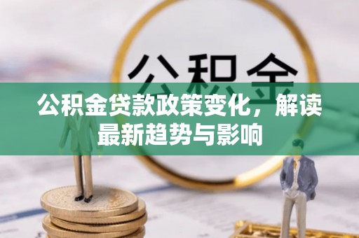 衢江公积金贷款政策变化，解读最新趋势与影响