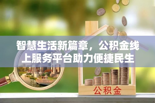 衢江智慧生活新篇章，公积金线上服务平台助力便捷民生