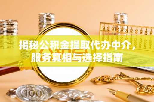 衢江揭秘公积金提取代办中介，服务真相与选择指南