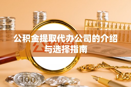 衢江公积金提取代办公司的介绍与选择指南