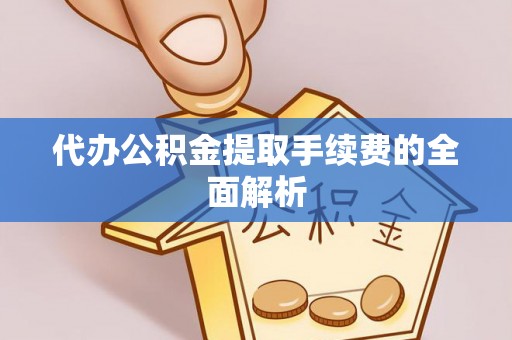 衢江代办公积金提取手续费的全面解析
