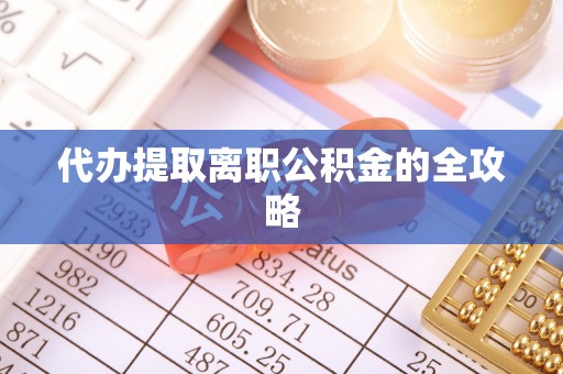 衢江代办提取离职公积金的全攻略