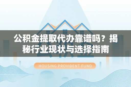 衢江公积金提取代办靠谱吗？揭秘行业现状与选择指南