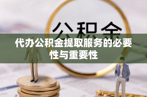 衢江代办公积金提取服务的必要性与重要性