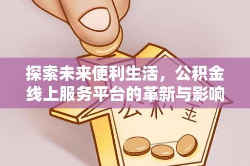 衢江探索未来便利生活，公积金线上服务平台的革新与影响