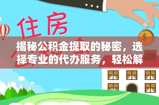衢江揭秘公积金提取的秘密，选择专业的代办服务，轻松解决你的难题