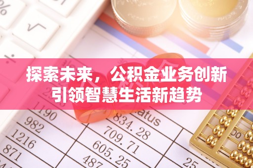 衢江探索未来，公积金业务创新引领智慧生活新趋势